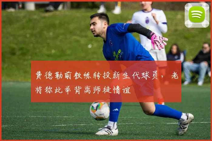 费德勒前教练转投新生代球员，老将称此举背离师徒情谊